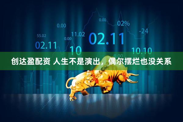 创达盈配资 人生不是演出，偶尔摆烂也没关系