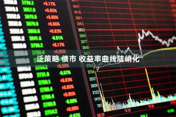 泛策略 债市 收益率曲线陡峭化