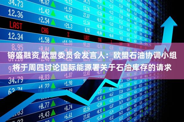 镕盛融资 欧盟委员会发言人：欧盟石油协调小组将于周四讨论国际能源署关于石油库存的请求