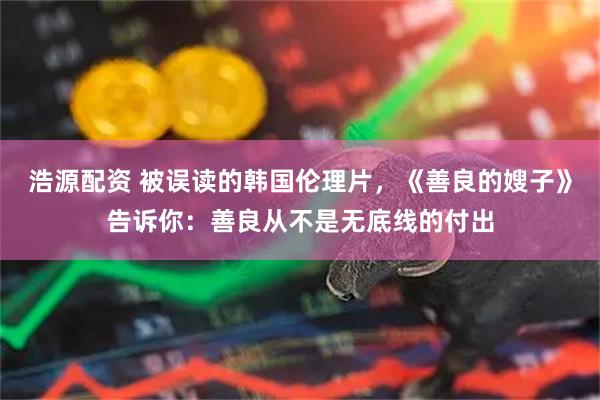 浩源配资 被误读的韩国伦理片，《善良的嫂子》告诉你：善良从不是无底线的付出