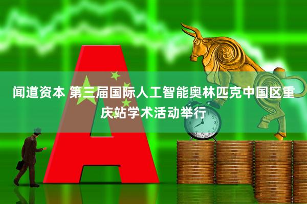 闻道资本 第三届国际人工智能奥林匹克中国区重庆站学术活动举行