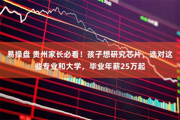 易操盘 贵州家长必看！孩子想研究芯片，选对这些专业和大学，毕业年薪25万起