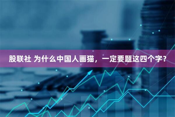 股联社 为什么中国人画猫，一定要题这四个字？