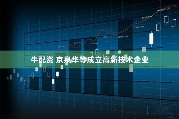 牛配资 京泉华等成立高新技术企业