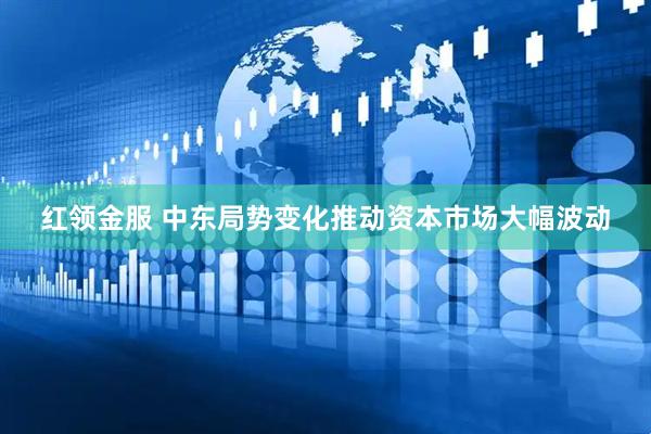 红领金服 中东局势变化推动资本市场大幅波动