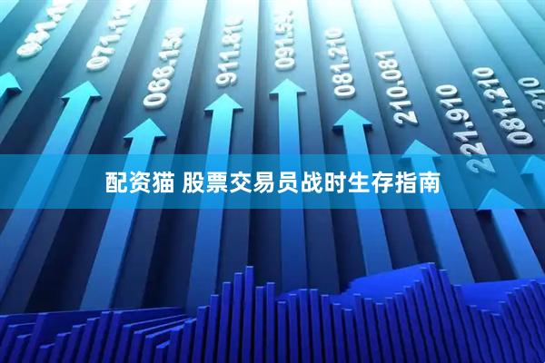 配资猫 股票交易员战时生存指南