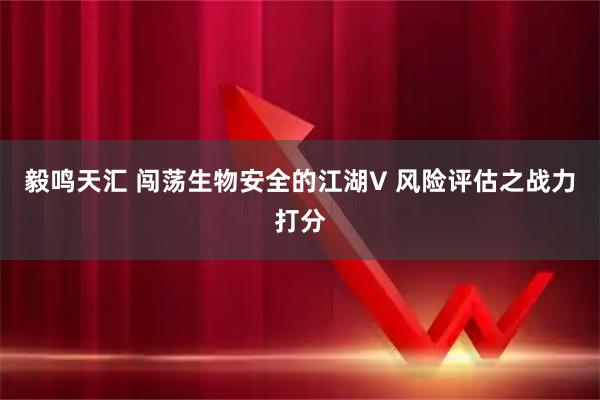 毅鸣天汇 闯荡生物安全的江湖V 风险评估之战力打分