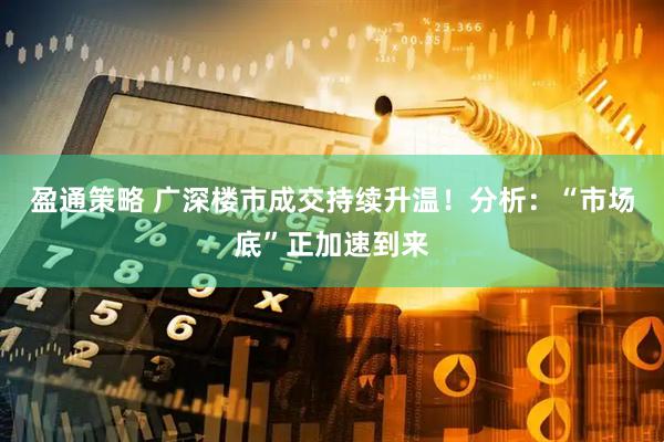 盈通策略 广深楼市成交持续升温!分析:“市场底”正加速到来