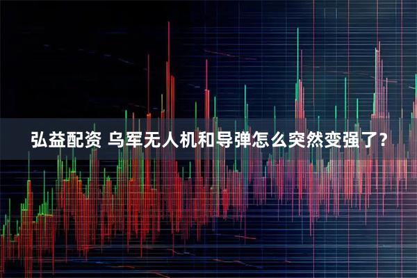 弘益配资 乌军无人机和导弹怎么突然变强了?