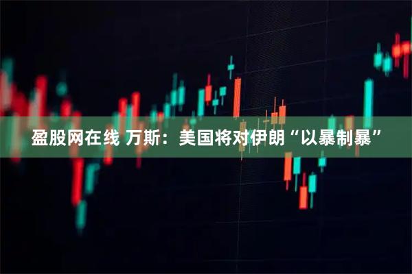 盈股网在线 万斯：美国将对伊朗“以暴制暴”