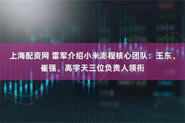 上海配资网 雷军介绍小米澎程核心团队：王东、崔强、高宇天三位负责人领衔