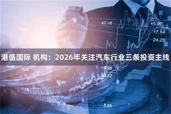 港盛国际 机构：2026年关注汽车行业三条投资主线