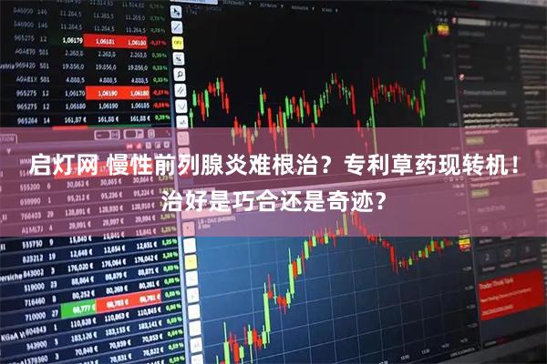 启灯网 慢性前列腺炎难根治？专利草药现转机！治好是巧合还是奇迹？