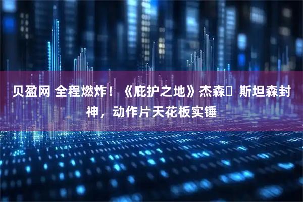 贝盈网 全程燃炸！《庇护之地》杰森・斯坦森封神，动作片天花板实锤