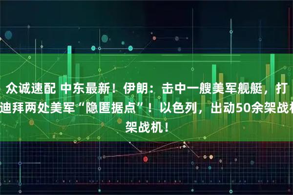 众诚速配 中东最新！伊朗：击中一艘美军舰艇，打击迪拜两处美军“隐匿据点”！以色列，出动50余架战机！