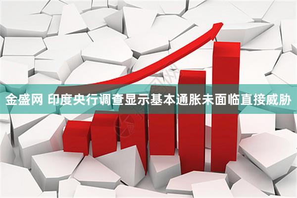金盛网 印度央行调查显示基本通胀未面临直接威胁