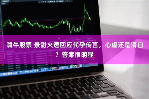 嗨牛股票 景甜火速回应代孕传言，心虚还是清白？答案很明显
