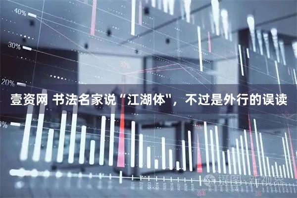 壹资网 书法名家说“江湖体〞，不过是外行的误读