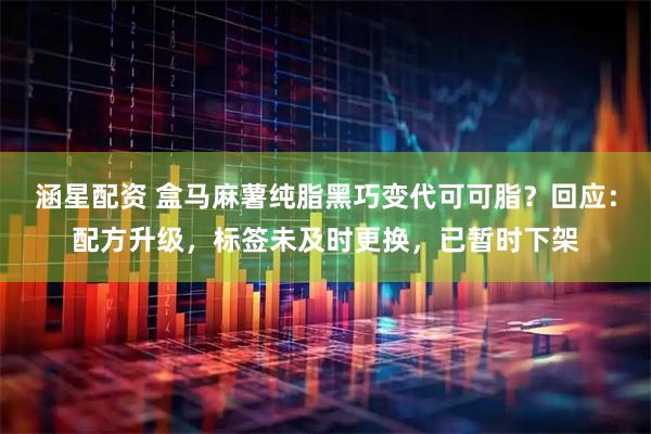 涵星配资 盒马麻薯纯脂黑巧变代可可脂？回应：配方升级，标签未及时更换，已暂时下架