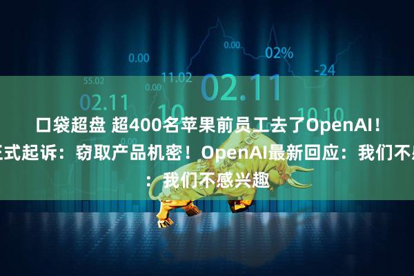 口袋超盘 超400名苹果前员工去了OpenAI！苹果正式起诉：窃取产品机密！OpenAI最新回应：我们不感兴趣