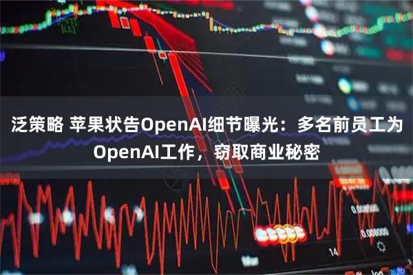 泛策略 苹果状告OpenAI细节曝光：多名前员工为OpenAI工作，窃取商业秘密
