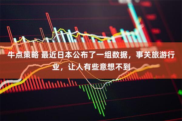 牛点策略 最近日本公布了一组数据，事关旅游行业，让人有些意想不到